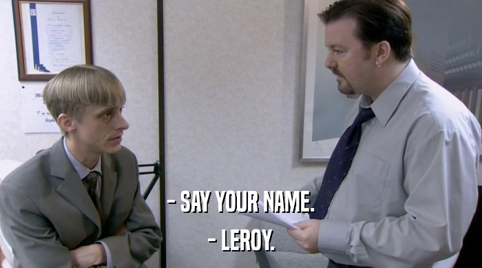 - SAY YOUR NAME.
 - LEROY. 