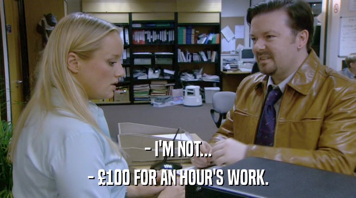 - I'M NOT... - £100 FOR AN HOUR'S WORK. 