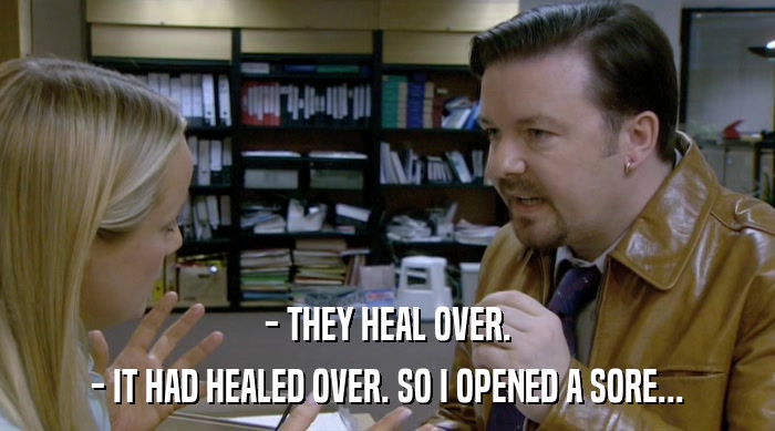 - THEY HEAL OVER. - IT HAD HEALED OVER. SO I OPENED A SORE... 