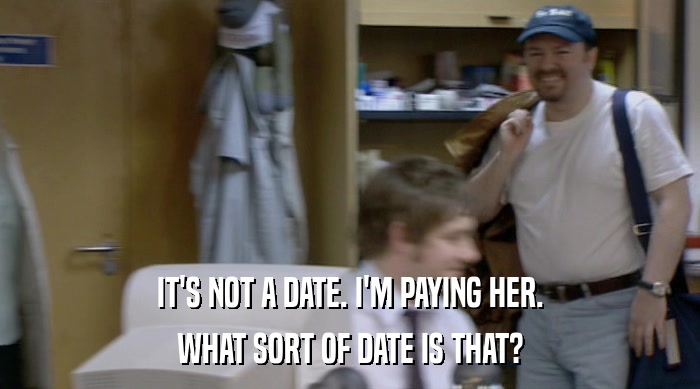 IT'S NOT A DATE. I'M PAYING HER. WHAT SORT OF DATE IS THAT? 