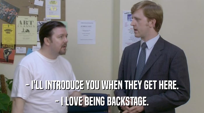 - I'LL INTRODUCE YOU WHEN THEY GET HERE.
 - I LOVE BEING BACKSTAGE. 