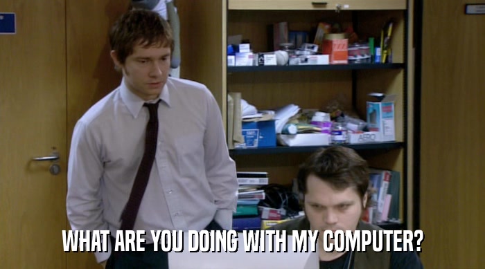WHAT ARE YOU DOING WITH MY COMPUTER?  
