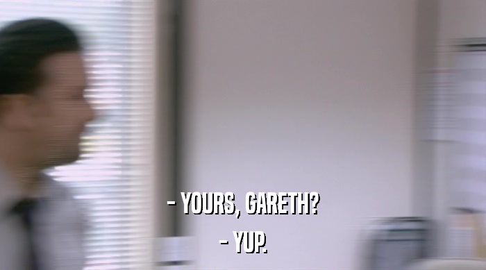 - YOURS, GARETH?
 - YUP. 