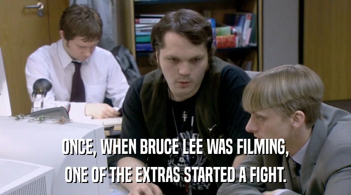 ONCE, WHEN BRUCE LEE WAS FILMING,
 ONE OF THE EXTRAS STARTED A FIGHT. 