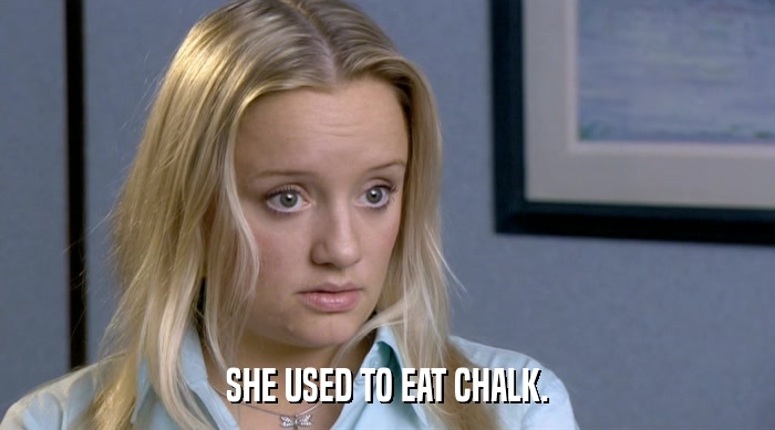 SHE USED TO EAT CHALK.  