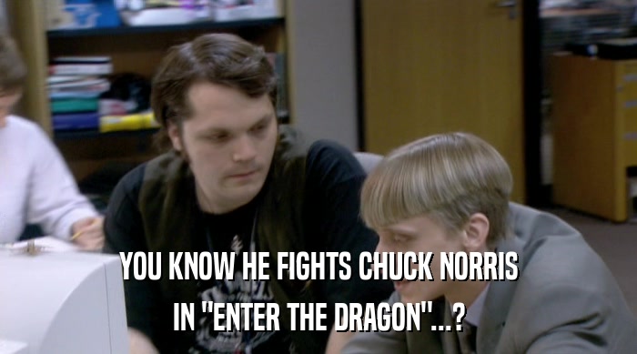 YOU KNOW HE FIGHTS CHUCK NORRIS
 IN 