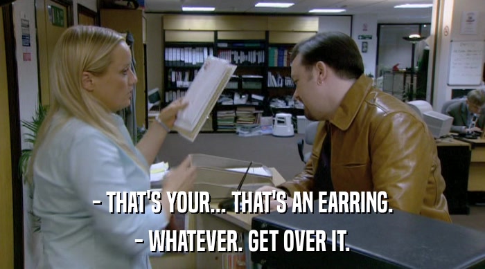 - THAT'S YOUR... THAT'S AN EARRING. - WHATEVER. GET OVER IT. 