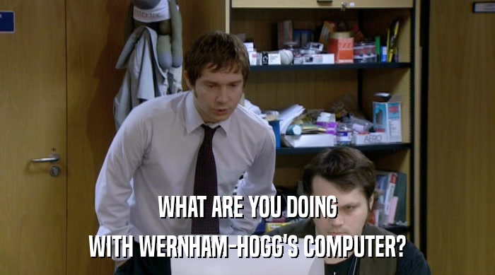 WHAT ARE YOU DOING WITH WERNHAM-HOGG'S COMPUTER? 