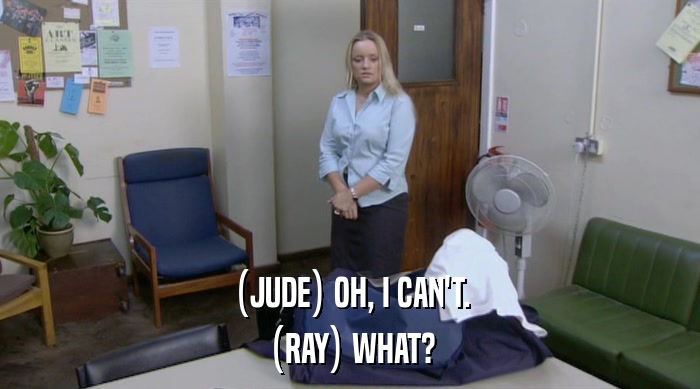 (JUDE) OH, I CAN'T. (RAY) WHAT? 