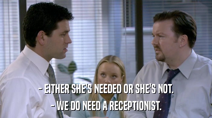 - EITHER SHE'S NEEDED OR SHE'S NOT. - WE DO NEED A RECEPTIONIST. 