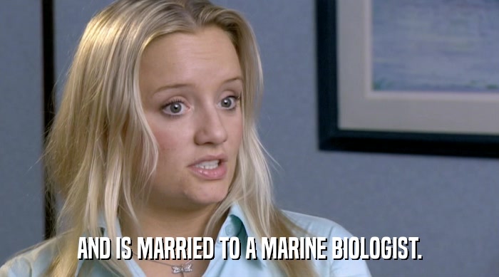AND IS MARRIED TO A MARINE BIOLOGIST.  