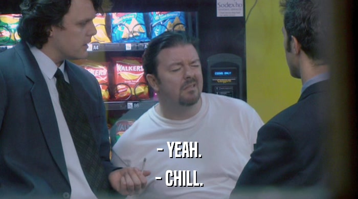 - YEAH. - CHILL. 