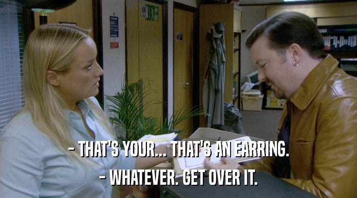 - THAT'S YOUR... THAT'S AN EARRING. - WHATEVER. GET OVER IT. 