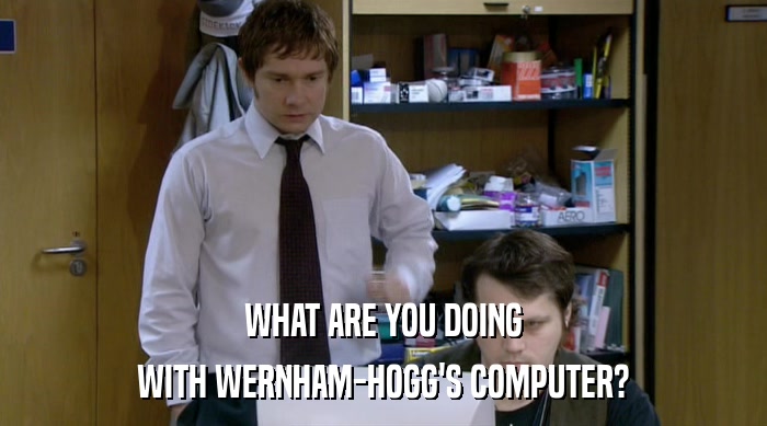 WHAT ARE YOU DOING WITH WERNHAM-HOGG'S COMPUTER? 