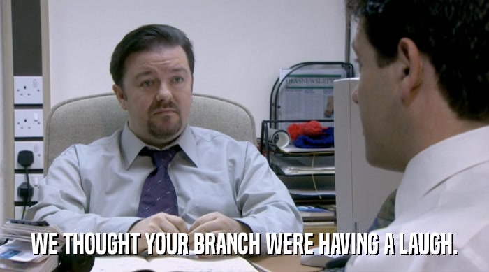 WE THOUGHT YOUR BRANCH WERE HAVING A LAUGH.  