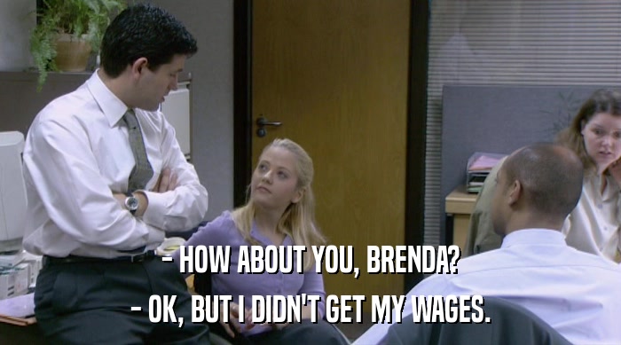 - HOW ABOUT YOU, BRENDA? - OK, BUT I DIDN'T GET MY WAGES. 