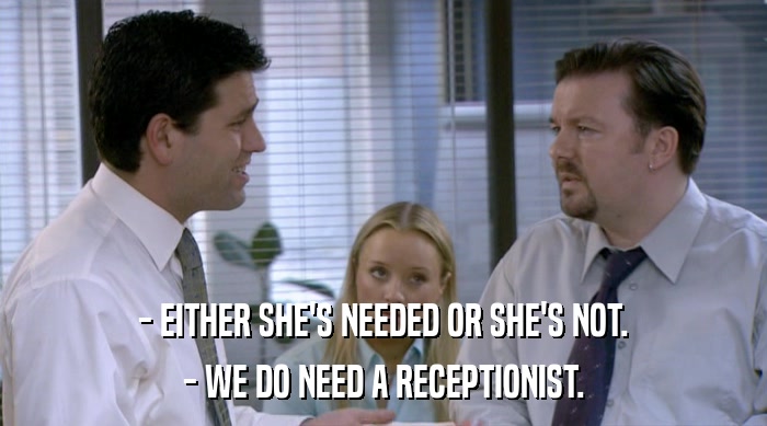 - EITHER SHE'S NEEDED OR SHE'S NOT. - WE DO NEED A RECEPTIONIST. 
