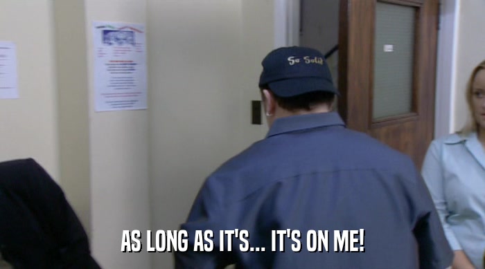 AS LONG AS IT'S... IT'S ON ME!  