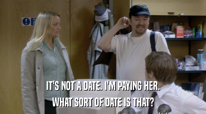 IT'S NOT A DATE. I'M PAYING HER. WHAT SORT OF DATE IS THAT? 