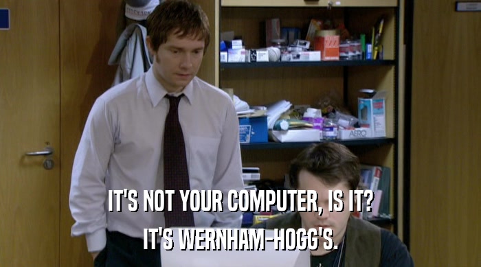 IT'S NOT YOUR COMPUTER, IS IT? IT'S WERNHAM-HOGG'S. 