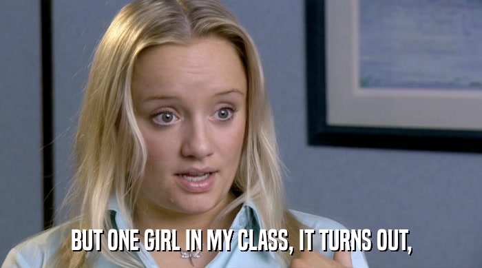 BUT ONE GIRL IN MY CLASS, IT TURNS OUT,  