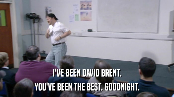 I'VE BEEN DAVID BRENT. YOU'VE BEEN THE BEST. GOODNIGHT. 