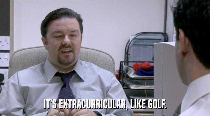 IT'S EXTRACURRICULAR, LIKE GOLF.  