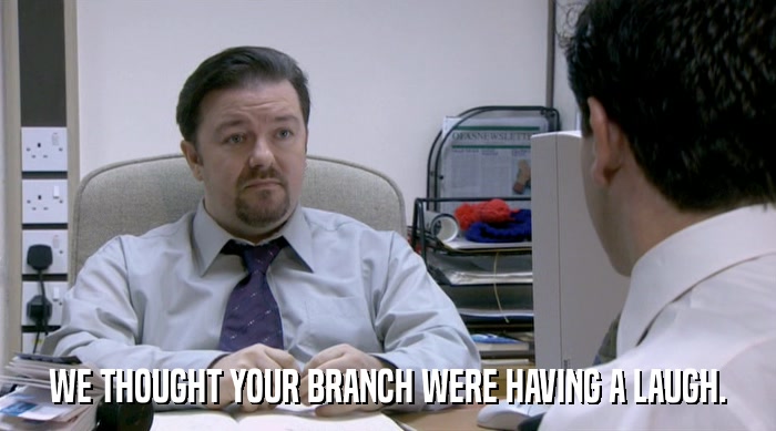 WE THOUGHT YOUR BRANCH WERE HAVING A LAUGH.  