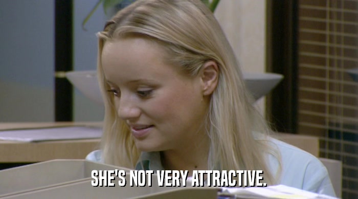 SHE'S NOT VERY ATTRACTIVE.  