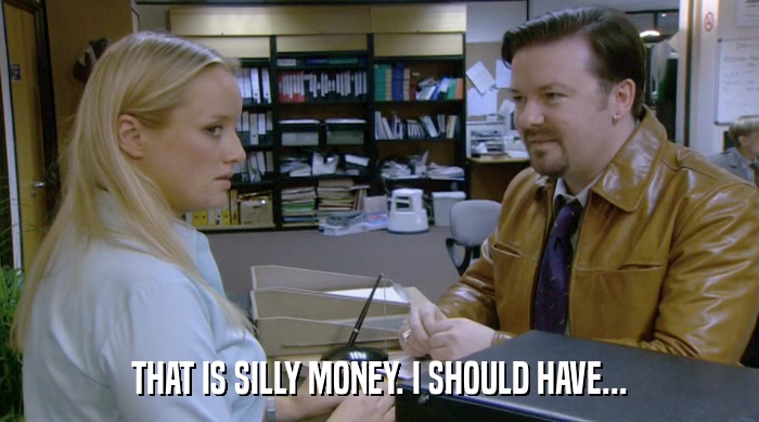 THAT IS SILLY MONEY. I SHOULD HAVE...  