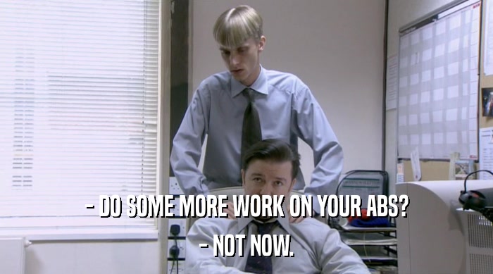 - DO SOME MORE WORK ON YOUR ABS? - NOT NOW. 