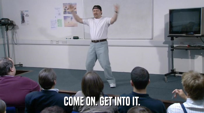 COME ON. GET INTO IT.  