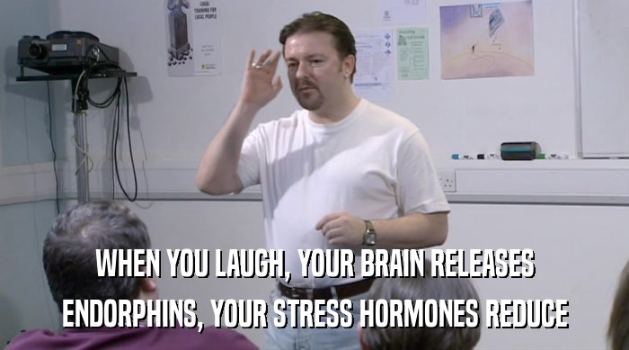 WHEN YOU LAUGH, YOUR BRAIN RELEASES ENDORPHINS, YOUR STRESS HORMONES REDUCE 