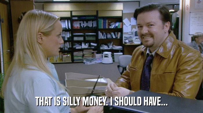 THAT IS SILLY MONEY. I SHOULD HAVE...  