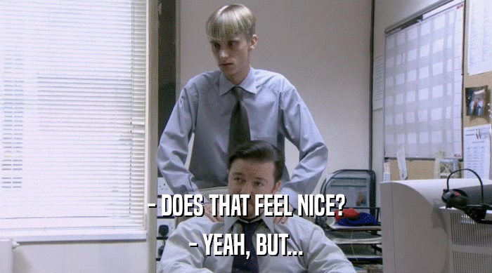 - DOES THAT FEEL NICE? - YEAH, BUT... 