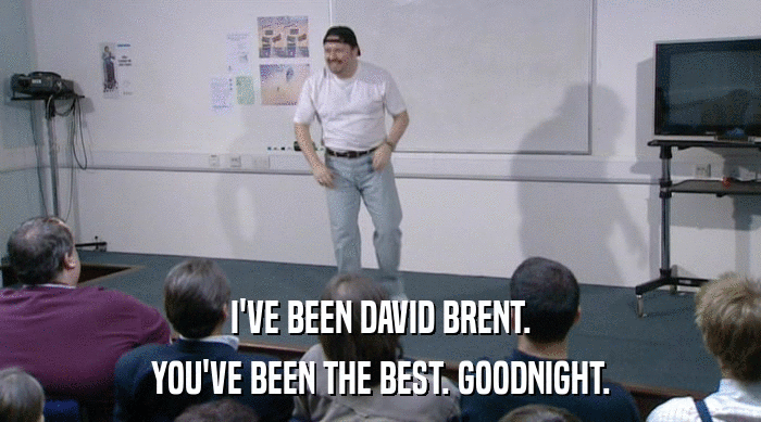 I'VE BEEN DAVID BRENT.
 YOU'VE BEEN THE BEST. GOODNIGHT. 
