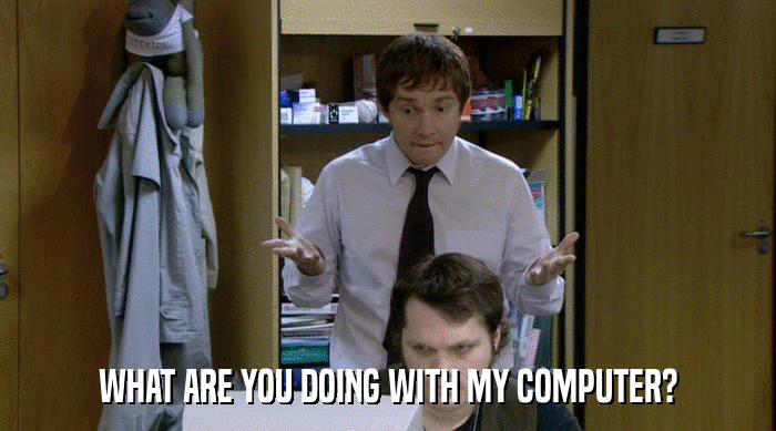 WHAT ARE YOU DOING WITH MY COMPUTER?  