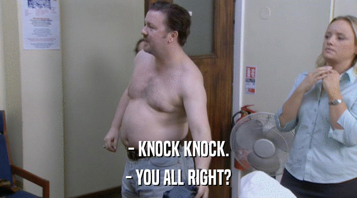 - KNOCK KNOCK.
 - YOU ALL RIGHT? 