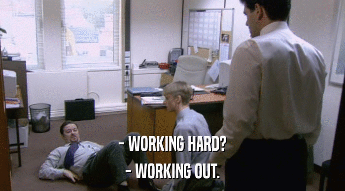 - WORKING HARD? - WORKING OUT. 