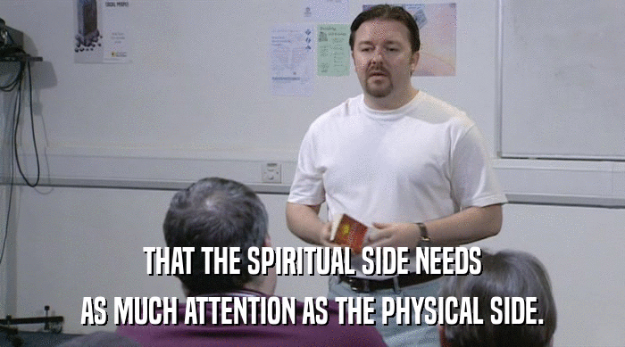 THAT THE SPIRITUAL SIDE NEEDS AS MUCH ATTENTION AS THE PHYSICAL SIDE. 