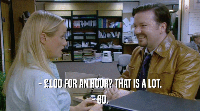 - £100 FOR AN HOUR? THAT IS A LOT.
 - 80. 