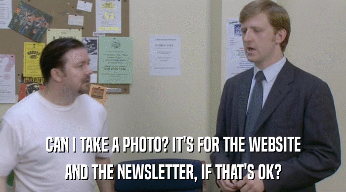 CAN I TAKE A PHOTO? IT'S FOR THE WEBSITE AND THE NEWSLETTER, IF THAT'S OK? 