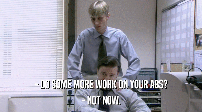 - DO SOME MORE WORK ON YOUR ABS? - NOT NOW. 