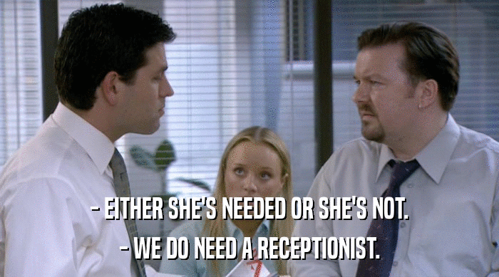 - EITHER SHE'S NEEDED OR SHE'S NOT. - WE DO NEED A RECEPTIONIST. 