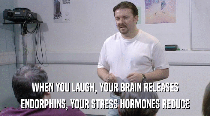 WHEN YOU LAUGH, YOUR BRAIN RELEASES
 ENDORPHINS, YOUR STRESS HORMONES REDUCE 