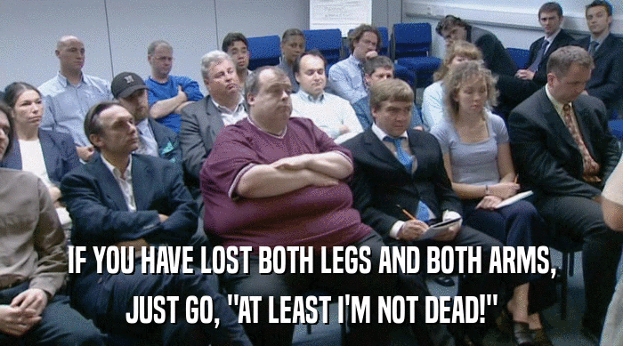 IF YOU HAVE LOST BOTH LEGS AND BOTH ARMS,
 JUST GO, 