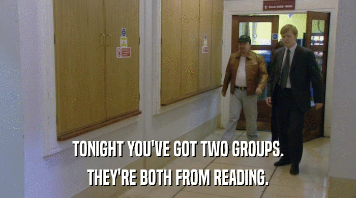 TONIGHT YOU'VE GOT TWO GROUPS.
 THEY'RE BOTH FROM READING. 