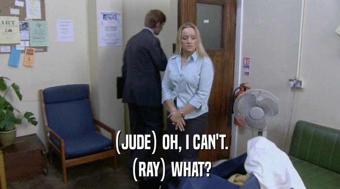 (JUDE) OH, I CAN'T.
 (RAY) WHAT? 