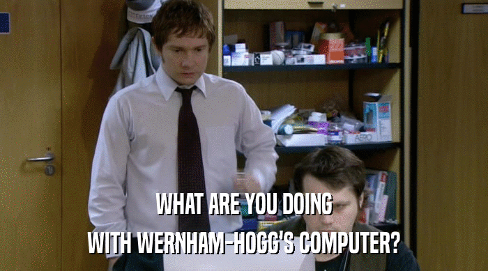 WHAT ARE YOU DOING
 WITH WERNHAM-HOGG'S COMPUTER? 