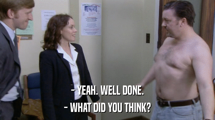 - YEAH. WELL DONE. - WHAT DID YOU THINK? 
